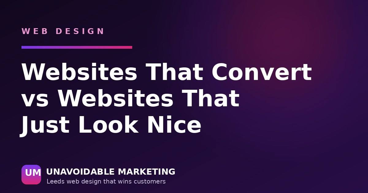 Websites that convert versus websites that just look nice - Unavoidable Marketing
