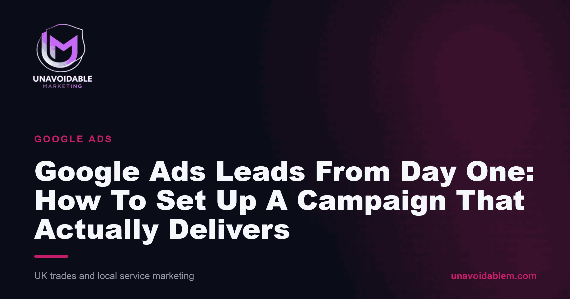 Google Ads Leads From Day One: How To Set Up A Campaign That Actually Delivers